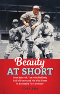 Beauty at Short: Dave Bancroft, the Most Unlikely Hall of Famer and His Wild Times in Baseball's First Century