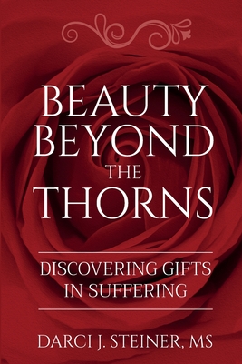 Beauty Beyond the Thorns: Discovering Gifts in Suffering - Steiner, Darci J