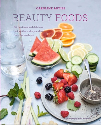 Beauty Foods: 65 Nutritious and Delicious Recipes That Make You Shine from the Inside out - Artiss, Caroline