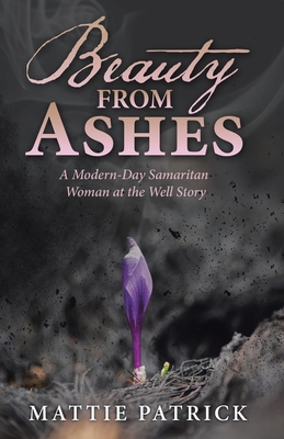Beauty from Ashes: A Modern-Day Samaritan Woman at the Well Story - Patrick, Mattie