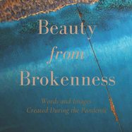 Beauty from Brokenness: Words and Images Created During the Pandemic