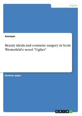 Beauty ideals and cosmetic surgery in Scott Westerfeld's novel "Uglies" - Anonymous