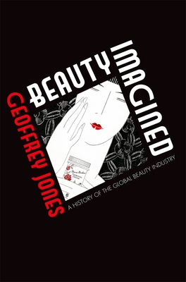 Beauty Imagined: A History of the Global Beauty Industry - Jones, Geoffrey