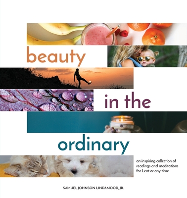 Beauty in the Ordinary: an inspiring collection of readings and meditations for Lent or any time - Lindamood, Samuel Johnson, and Wildman, Wesley J (Editor)