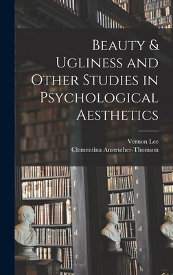 Beauty & Ugliness and Other Studies in Psychological Aesthetics - Lee, Vernon, and Anstruther-Thomson, Clementina