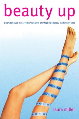 Beauty Up: Exploring Contemporary Japanese Body Aesthetics - Miller, Laura