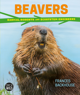 Beavers: Radical Rodents and Ecosystem Engineers - Backhouse, Frances