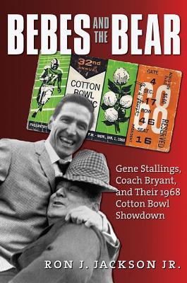 Bebes and the Bear: Gene Stallings, Coach Bryant, and Their 1968 Cotton Bowl Showdown - Jackson, Ron J