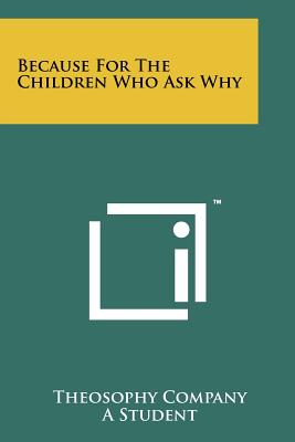 Because For The Children Who Ask Why - Theosophy Company, and A Student (Foreword by)