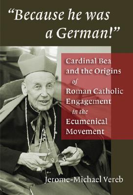 Because He Was a German!": Cardinal Bea and the Origins of Roman Catholic Engagement in the Ecumenical Movement - Vereb, Jerome-Michael