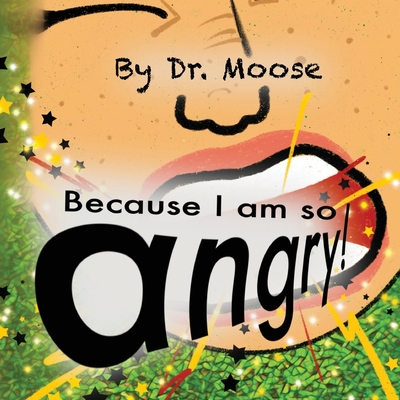 Because I Am So Angry! - Moose, Dr.