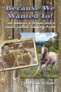 Because We Wanted To!: Two Women, a Dream and a Ranch Called Singing Acres