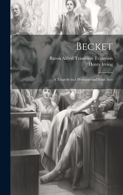 Becket: A Tragedy in a Prologue and Four Acts - Irving, Henry, and Tennyson, Baron Alfred Tennyson