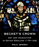 Becket's Crown: Art and Imagination in Gothic England 1170-1300