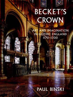 Becket's Crown: Art and Imagination in Gothic England 1170-1300 - Binski, Paul, Professor