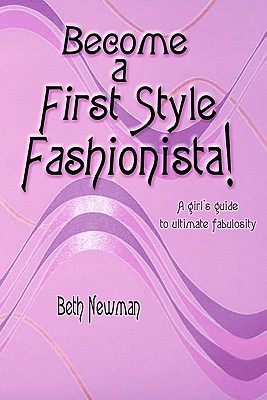 Become A First Style Fashionista!: A girl's guide to ultimate fabulosity - Newman, Beth