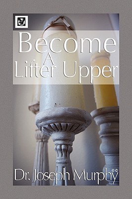 Become a Lifter-Upper - Murphy, Joseph, Dr., PH.D., D.D.