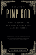 Become A PIMP GOD: How To Become The Man Women Want & The Mack She Needs