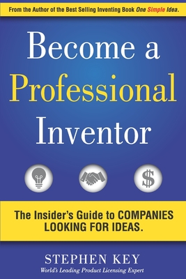 Become a Professional Inventor: The Insider's Guide to Companies Looking for Ideas - Key, Stephen M