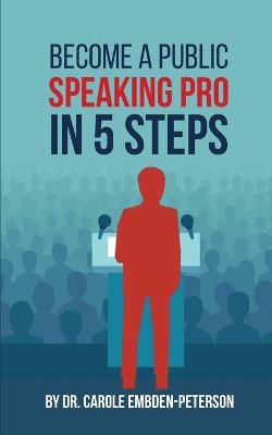 Become a Public Speaking Pro in 5 Steps - Embden-Peterson, Carole, Dr.