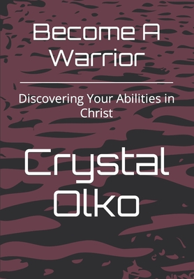 Become A Warrior: Discovering Your Abilities in Christ - Olko, Crystal Rose