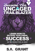 Become an Uncaged Trailblazer: Learn How To Release Your Primal Success In 15 Minutes A Day: Volume 1