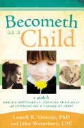 Becometh as a Child: A Guide to Healing Emotionally, Growing Spiritually, and Experiencing a Change of Heart