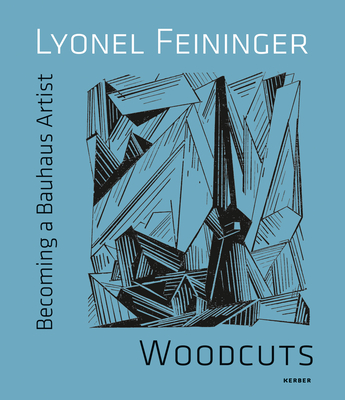 Becoming a Bauhaus Artist: Lyonel Feininger, Woodcuts - Feininger, Lyonel (Abridged by)