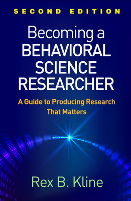 Becoming a Behavioral Science Researcher: A Guide to Producing Research That Matters - Kline, Rex B