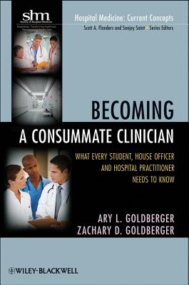 Becoming a Consummate Clinician: What Every Student, House Officer, and Hospital Practitioner Needs to Know - Goldberger, Ary L (Editor), and Goldberger, Zachary D (Editor)