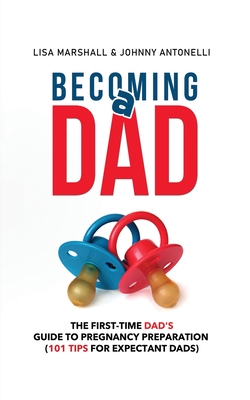 Becoming a Dad: The First-Time Dad's Guide to Pregnancy Preparation (101 Tips For Expectant Dads) - Marshall, Lisa, and Antonelli, Johnny