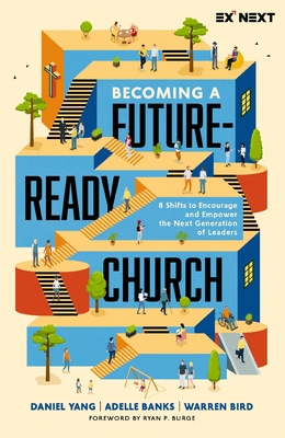 Becoming a Future-Ready Church: 8 Shifts to Encourage and Empower the Next Generation of Leaders - Yang, Daniel, and Banks, Adelle M, and Bird, Warren