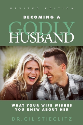 Becoming a Godly Husband: What Your Wife Wishes You Knew about Her - Stieglitz, Gil