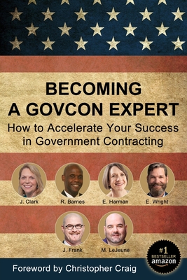 Becoming a GovCon Expert: How to Accelerate Your Success in Government Contracting - Frank, Joshua P, and Barnes, Russ, and Clark, Jenny