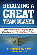 Becoming a Great Team Player: How to Positively Impact and Contribute to a Winning Team Culture