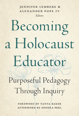 Becoming a Holocaust Educator: Purposeful Pedagogy Through Inquiry - Lemberg, Jennifer (Editor), and Pope, Alexander (Editor), and Baker, Tanya (Foreword by)