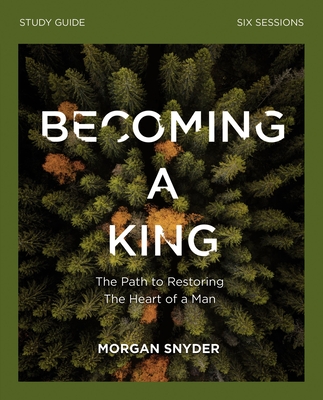 Becoming a King Study Guide: The Path to Restoring the Heart of Man - Snyder, Morgan