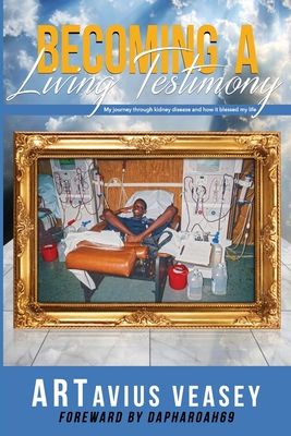 Becoming A Living Testimony: My journey through kidney disease and how it blessed my life - Veasey, Artavius, and Wilson, Larry (Foreword by)