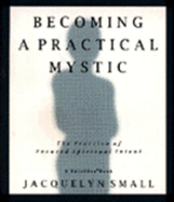 Becoming a Practical Mystic: The Practice of Focused Spiritual Intent - Small, Jacquelyn