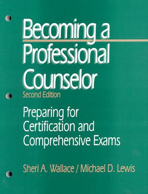 Becoming a Professional Counselor: Preparing for Certification and Comprehensive Exams - Wallace, Sheri a, and Lewis, Michael D, Dr.