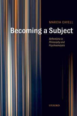 Becoming a Subject: Reflections in Philosophy and Psychoanalysis - Cavell, Marcia