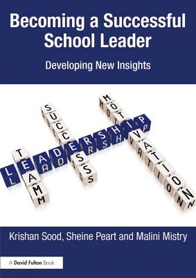 Becoming a Successful School Leader: Developing New Insights - Sood, Krishan, and Peart, Sheine, and Mistry, Malini