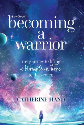 Becoming a Warrior: My Journey to Bring A Wrinkle in Time to the Screen - Hand, Catherine