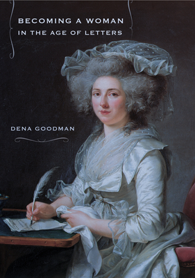 Becoming a Woman in the Age of Letters - Goodman, Dena