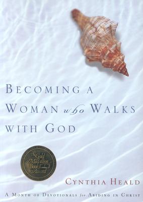 Becoming a Woman Who Walks with God: A Month of Devotionals for Abiding in Christ - Heald, Cynthia