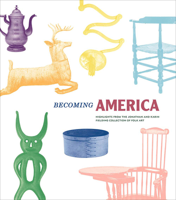 Becoming America: Highlights from the Jonathan and Karin Fielding Collection of Folk Art - Glisson, James (Editor), and Demos, John, and Fielding, Jonathan