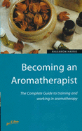 Becoming an Aromatherapist: The Complete Guide to Training and Working in Aromatherapy