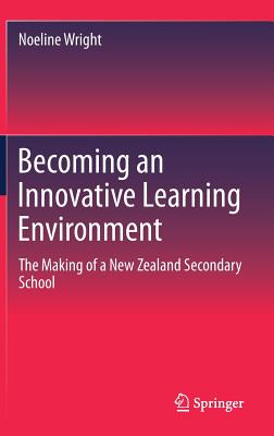 Becoming an Innovative Learning Environment: The Making of a New Zealand Secondary School - Wright, Noeline