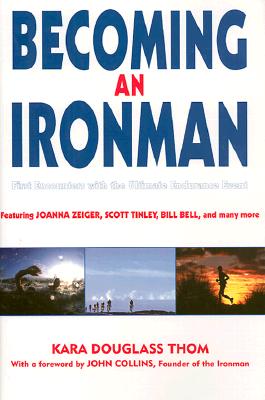 Becoming an Ironman: First Encounters with the Ultimate Endurance Race - Thom, Kara Douglass (Editor), and Collins, John (Foreword by)