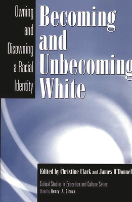Becoming and Unbecoming White: Owning and Disowning a Racial Identity - Clark, Christine (Editor), and O'Donnell, James (Editor)